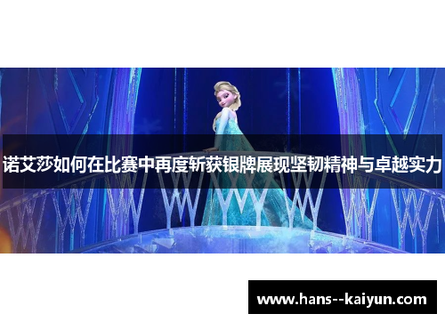 诺艾莎如何在比赛中再度斩获银牌展现坚韧精神与卓越实力