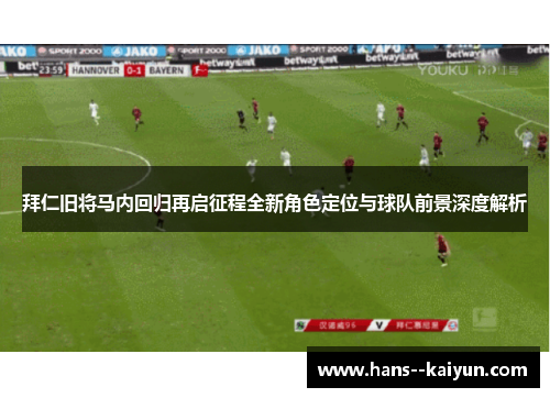拜仁旧将马内回归再启征程全新角色定位与球队前景深度解析