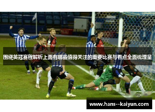 围绕英冠赛程解析上面有哪些值得关注的重要比赛与看点全面梳理呈
