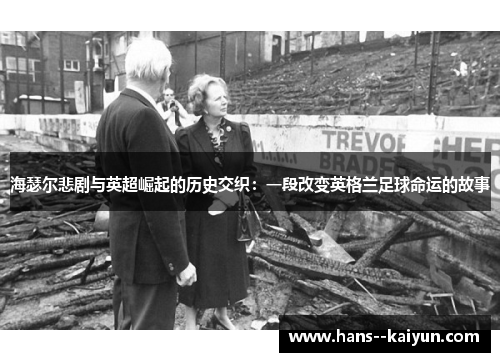 海瑟尔悲剧与英超崛起的历史交织：一段改变英格兰足球命运的故事