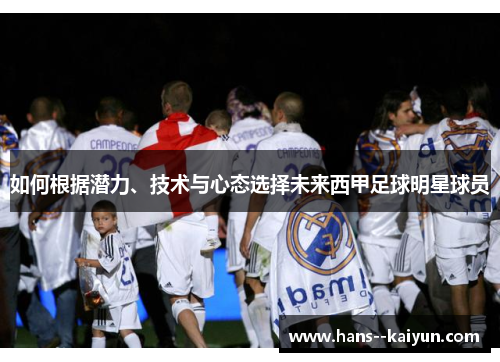 如何根据潜力、技术与心态选择未来西甲足球明星球员