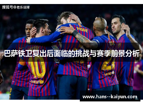 巴萨铁卫复出后面临的挑战与赛季前景分析