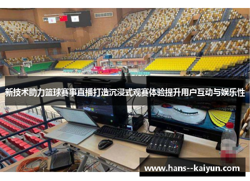 新技术助力篮球赛事直播打造沉浸式观赛体验提升用户互动与娱乐性