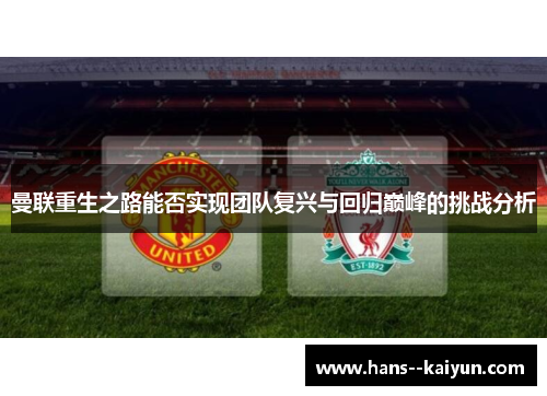 曼联重生之路能否实现团队复兴与回归巅峰的挑战分析