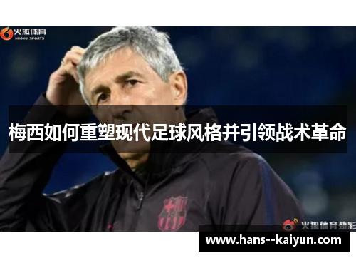 梅西如何重塑现代足球风格并引领战术革命