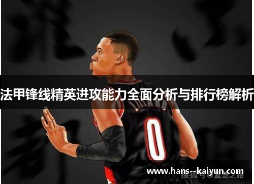 法甲锋线精英进攻能力全面分析与排行榜解析
