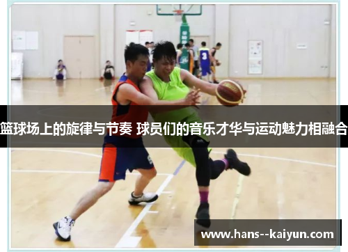 篮球场上的旋律与节奏 球员们的音乐才华与运动魅力相融合 篮球场上的旋律与节奏 球员们的音乐才华与运动魅力相融合