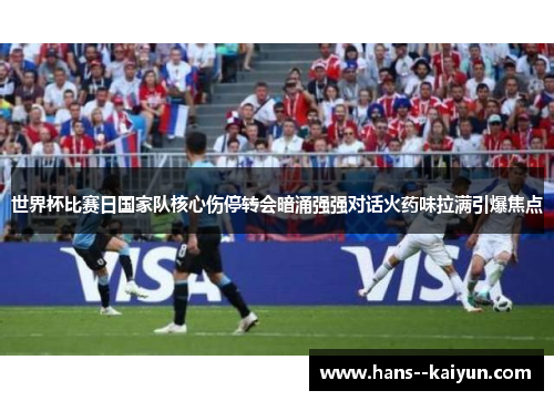 世界杯比赛日国家队核心伤停转会暗涌强强对话火药味拉满引爆焦点 世界杯比赛日国家队核心伤停转会暗涌强强对话火药味拉满引爆焦点