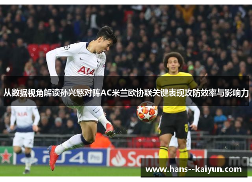 从数据视角解读孙兴慜对阵AC米兰欧协联关键表现攻防效率与影响力 从数据视角解读孙兴慜对阵AC米兰欧协联关键表现攻防效率与影响力