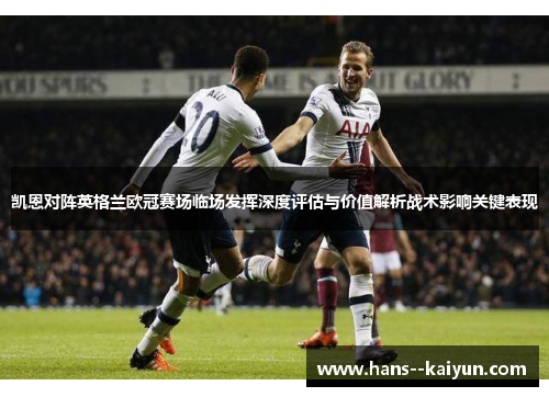 凯恩对阵英格兰欧冠赛场临场发挥深度评估与价值解析战术影响关键表现 凯恩对阵英格兰欧冠赛场临场发挥深度评估与价值解析战术影响关键表现