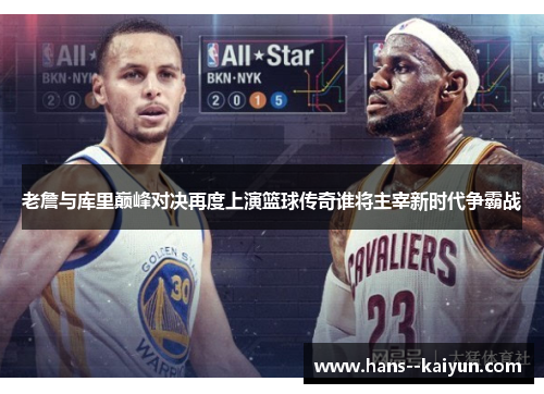 老詹与库里巅峰对决再度上演篮球传奇谁将主宰新时代争霸战