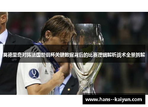莫德里奇对阵法国世俱杯关键数据背后的比赛逻辑解析战术全景拆解 莫德里奇对阵法国世俱杯关键数据背后的比赛逻辑解析战术全景拆解