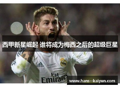 西甲新星崛起 谁将成为梅西之后的超级巨星