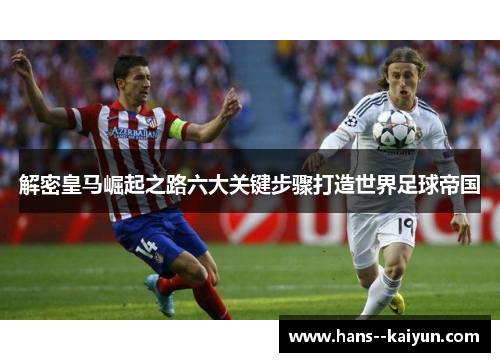 解密皇马崛起之路六大关键步骤打造世界足球帝国 解密皇马崛起之路六大关键步骤打造世界足球帝国