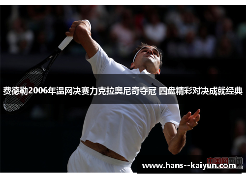 费德勒2006年温网决赛力克拉奥尼奇夺冠 四盘精彩对决成就经典 费德勒2006年温网决赛力克拉奥尼奇夺冠 四盘精彩对决成就经典