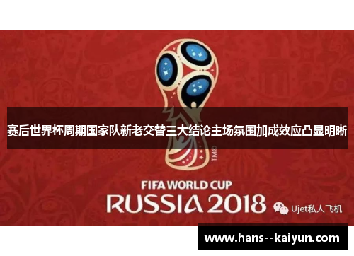 赛后世界杯周期国家队新老交替三大结论主场氛围加成效应凸显明晰 赛后世界杯周期国家队新老交替三大结论主场氛围加成效应凸显明晰