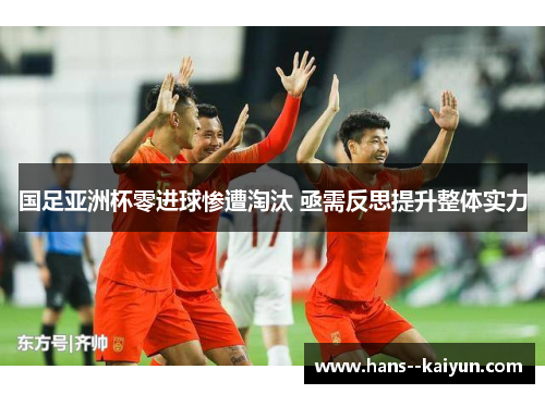 国足亚洲杯零进球惨遭淘汰 亟需反思提升整体实力 国足亚洲杯零进球惨遭淘汰 亟需反思提升整体实力