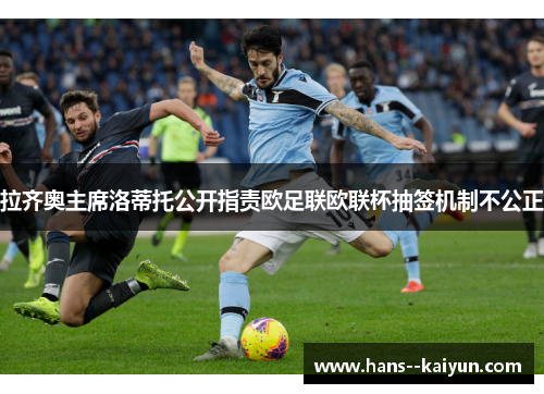 拉齐奥主席洛蒂托公开指责欧足联欧联杯抽签机制不公正