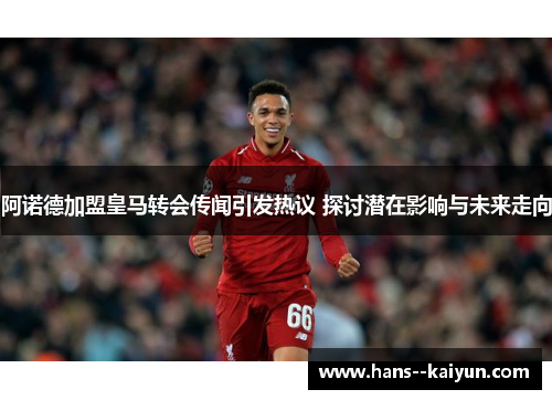 阿诺德加盟皇马转会传闻引发热议 探讨潜在影响与未来走向