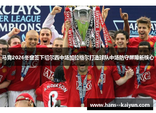 马竞2026冬窗签下切尔西中场加拉格尔打造球队中场防守屏障新核心