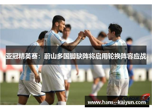 亚冠精英赛:蔚山多国脚缺阵将启用轮换阵容应战 亚冠精英赛:蔚山多国脚缺阵将启用轮换阵容应战