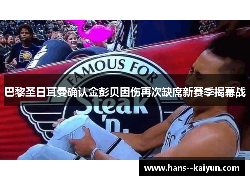 巴黎圣日耳曼确认金彭贝因伤再次缺席新赛季揭幕战 巴黎圣日耳曼确认金彭贝因伤再次缺席新赛季揭幕战